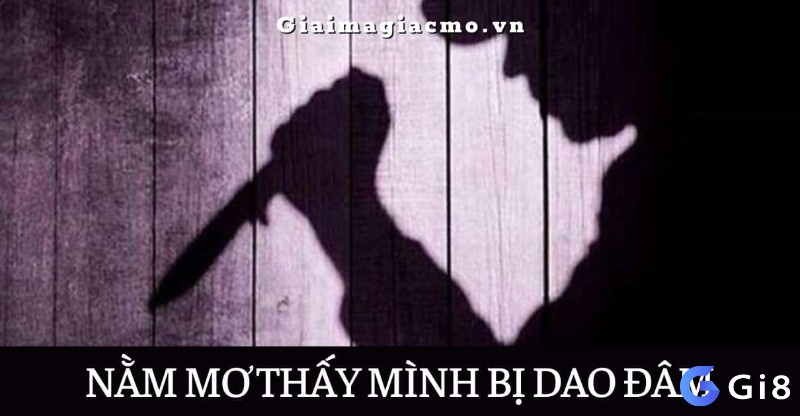 Giải mã nằm mơ thấy mình bị dao đâm cùng với Gi8 nhé!